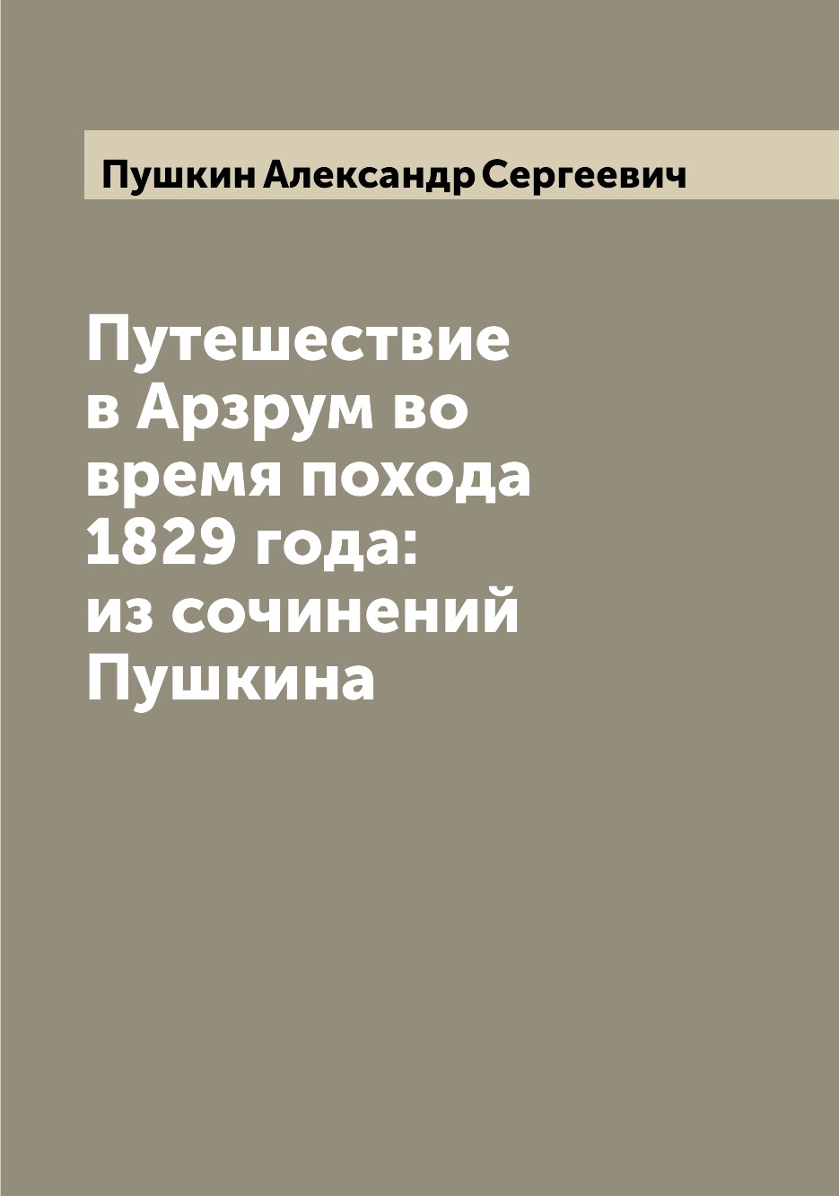 

Путешествие в Арзрум во время похода 1829 года: из сочинений Пушкина