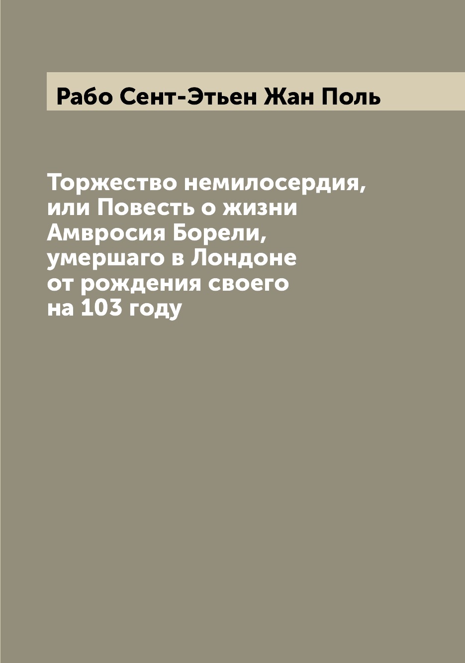 

Книга Торжество немилосердия, или Повесть о жизни Амвросия Борели, умершаго в Лондоне о...