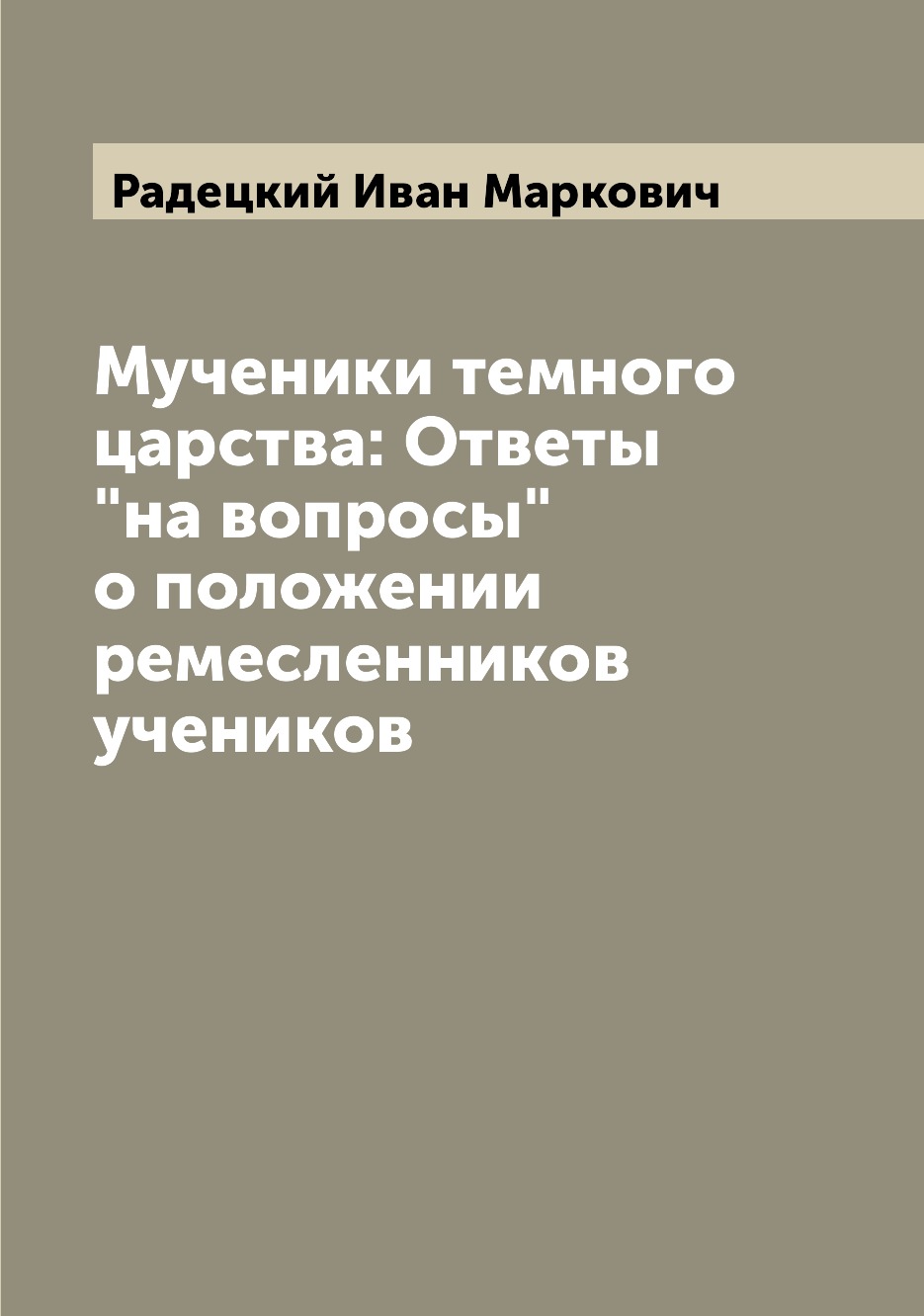 

Книга Мученики темного царства: Ответы "на вопросы" о положении ремесленников учеников