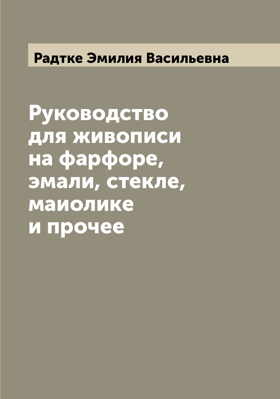 

Руководство для живописи на фарфоре, эмали, стекле, маиолике и прочее