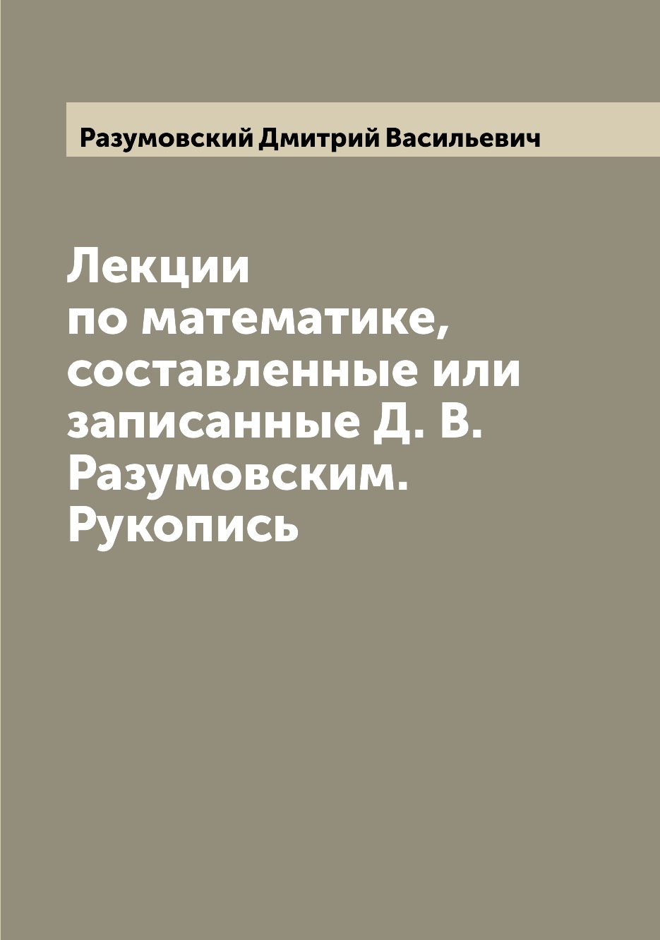 

Книга Лекции по математике, составленные или записанные Д. В. Разумовским. Рукопись