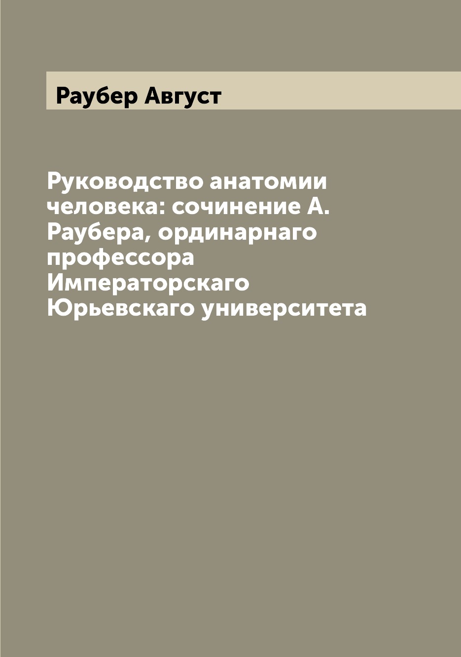 

Книга Руководство анатомии человека: сочинение А. Раубера, ординарнаго профессора Импер...