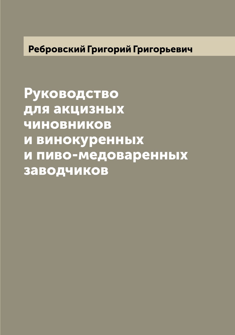 

Книга Руководство для акцизных чиновников и винокуренных и пиво-медоваренных заводчиков