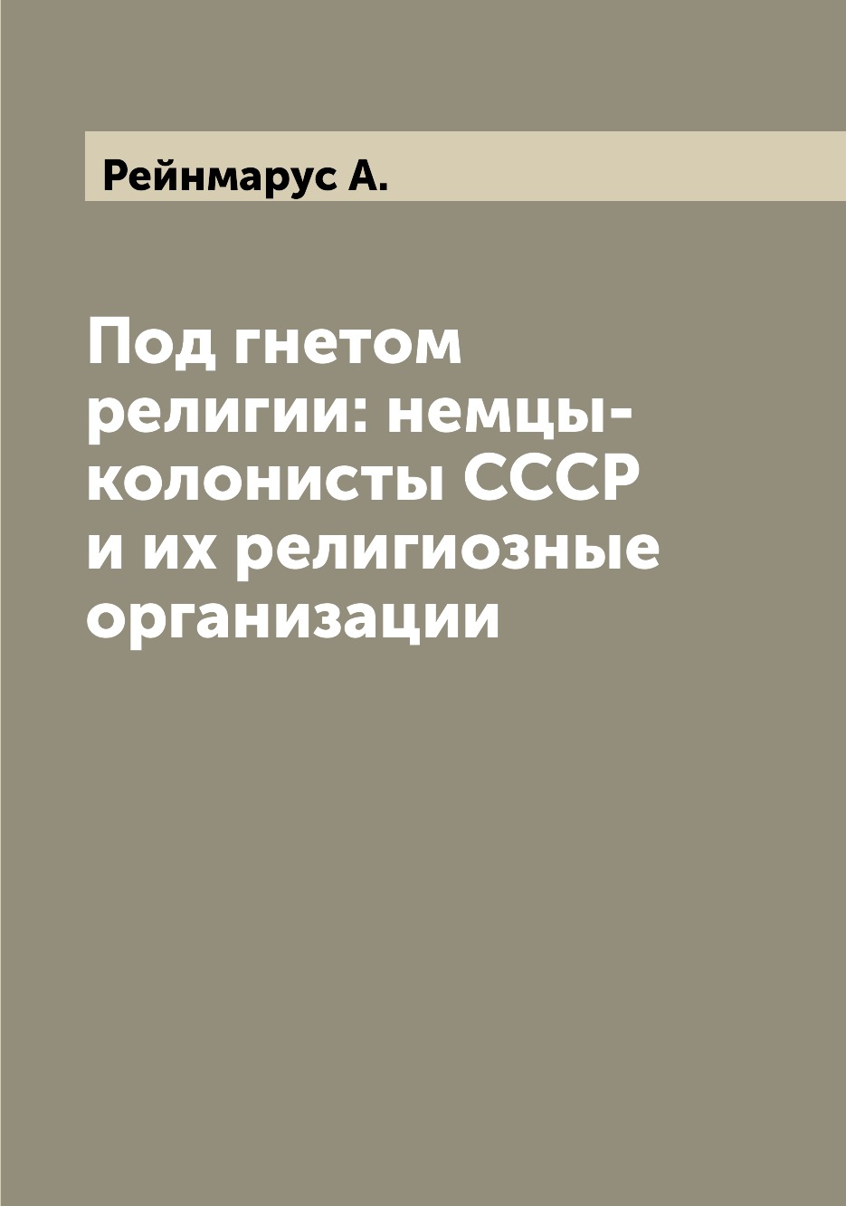

Книга Под гнетом религии: немцы-колонисты СССР и их религиозные организации