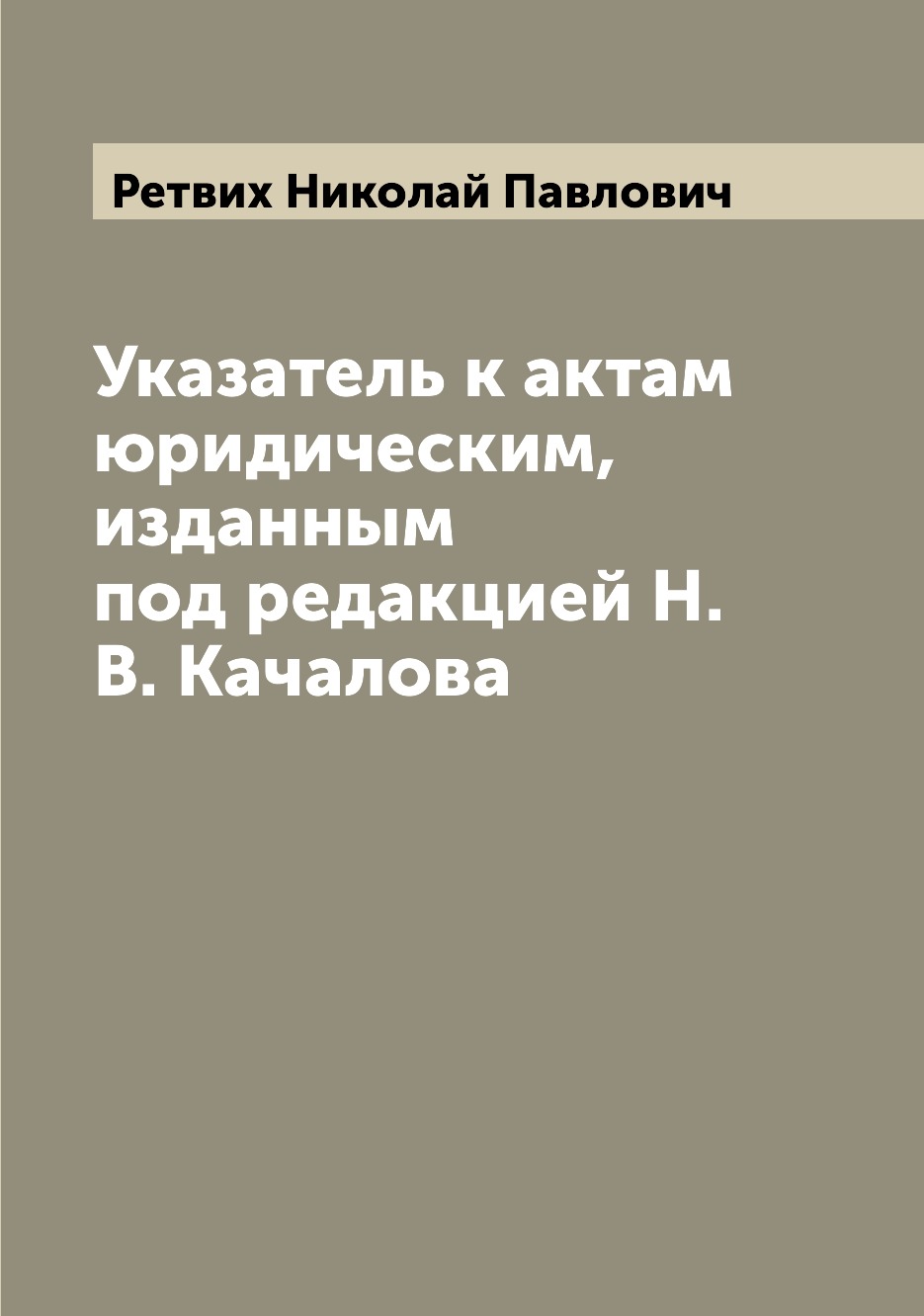 

Книга Указатель к актам юридическим, изданным под редакцией Н.В. Качалова