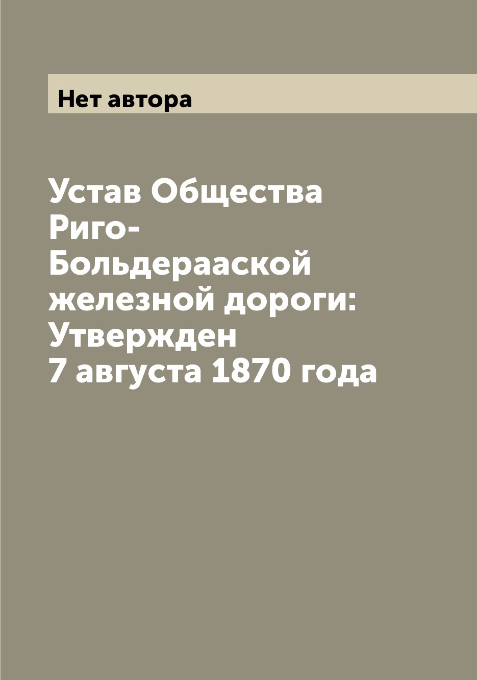 

Книга Устав Общества Риго-Больдерааской железной дороги: Утвержден 7 августа 1870 года