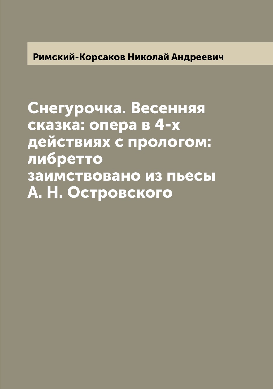 

Снегурочка. Весенняя сказка: опера в 4-х действиях с прологом: либретто заимствов...
