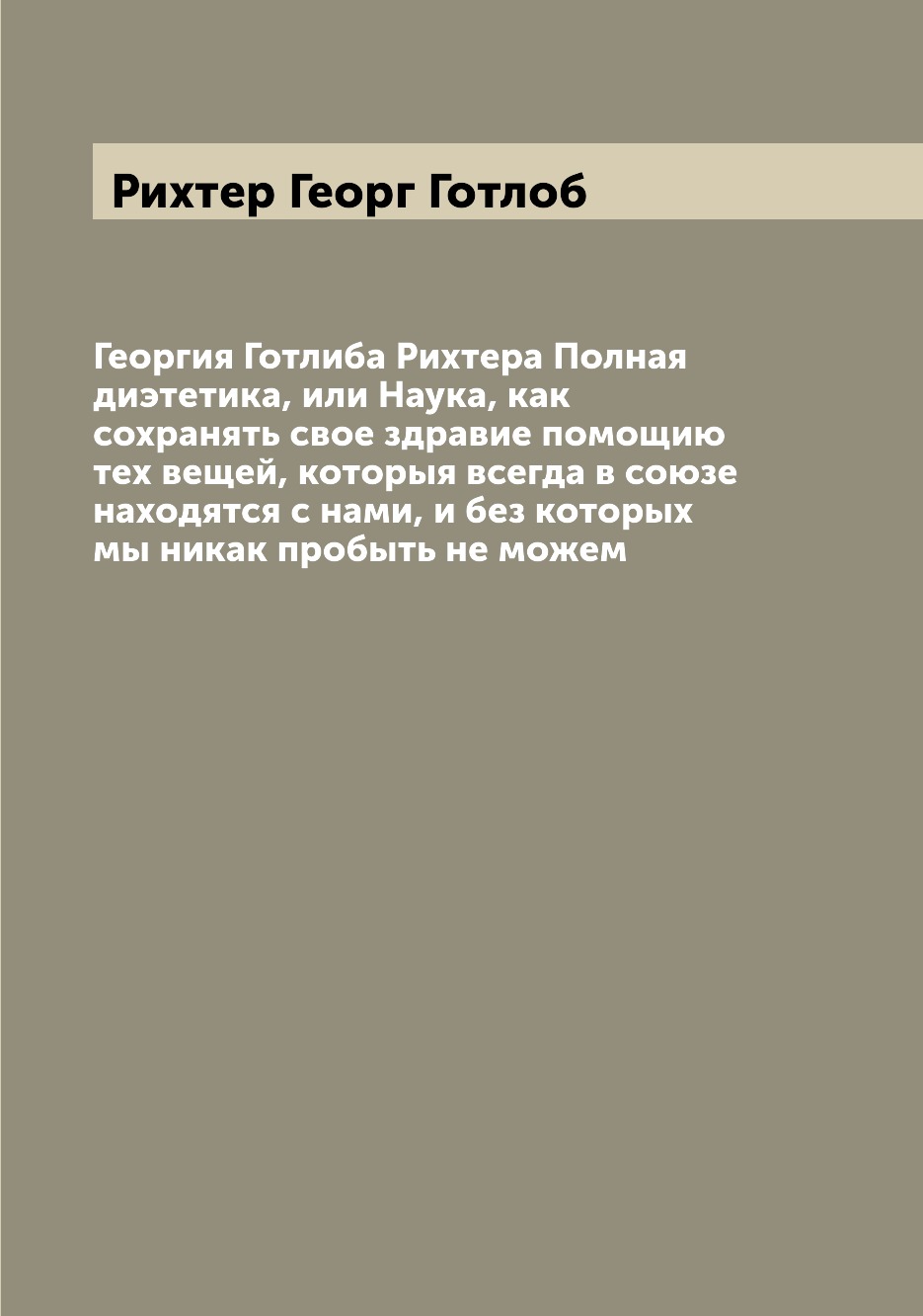 

Книга Георгия Готлиба Рихтера Полная диэтетика, или Наука, как сохранять свое здравие п...