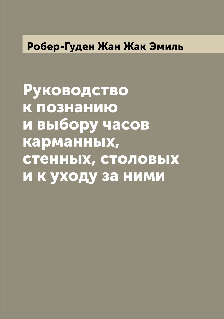 

Книга Руководство к познанию и выбору часов карманных, стенных, столовых и к уходу за ними