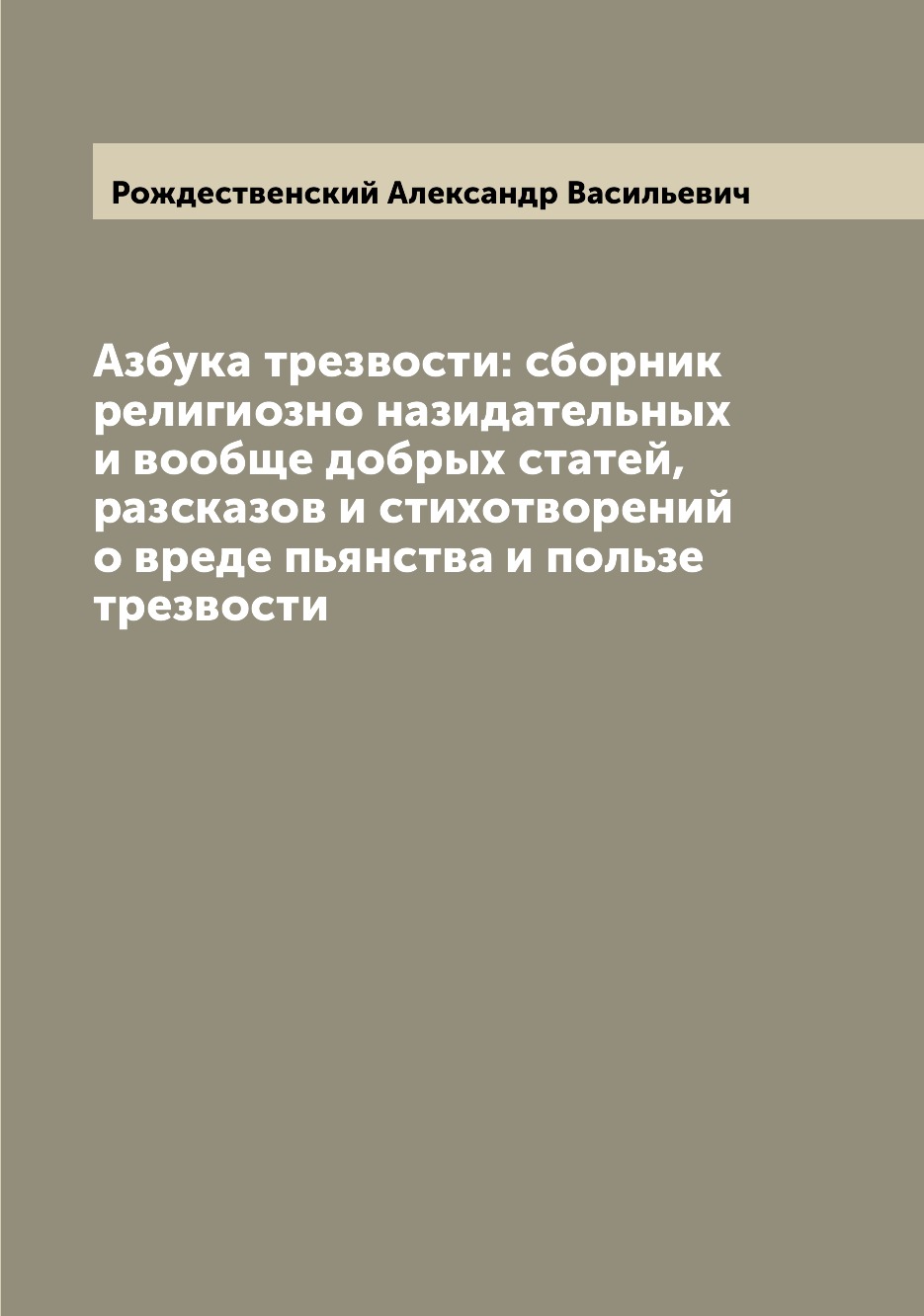 

Азбука трезвости: сборник религиозно назидательных и вообще добрых статей, разска...