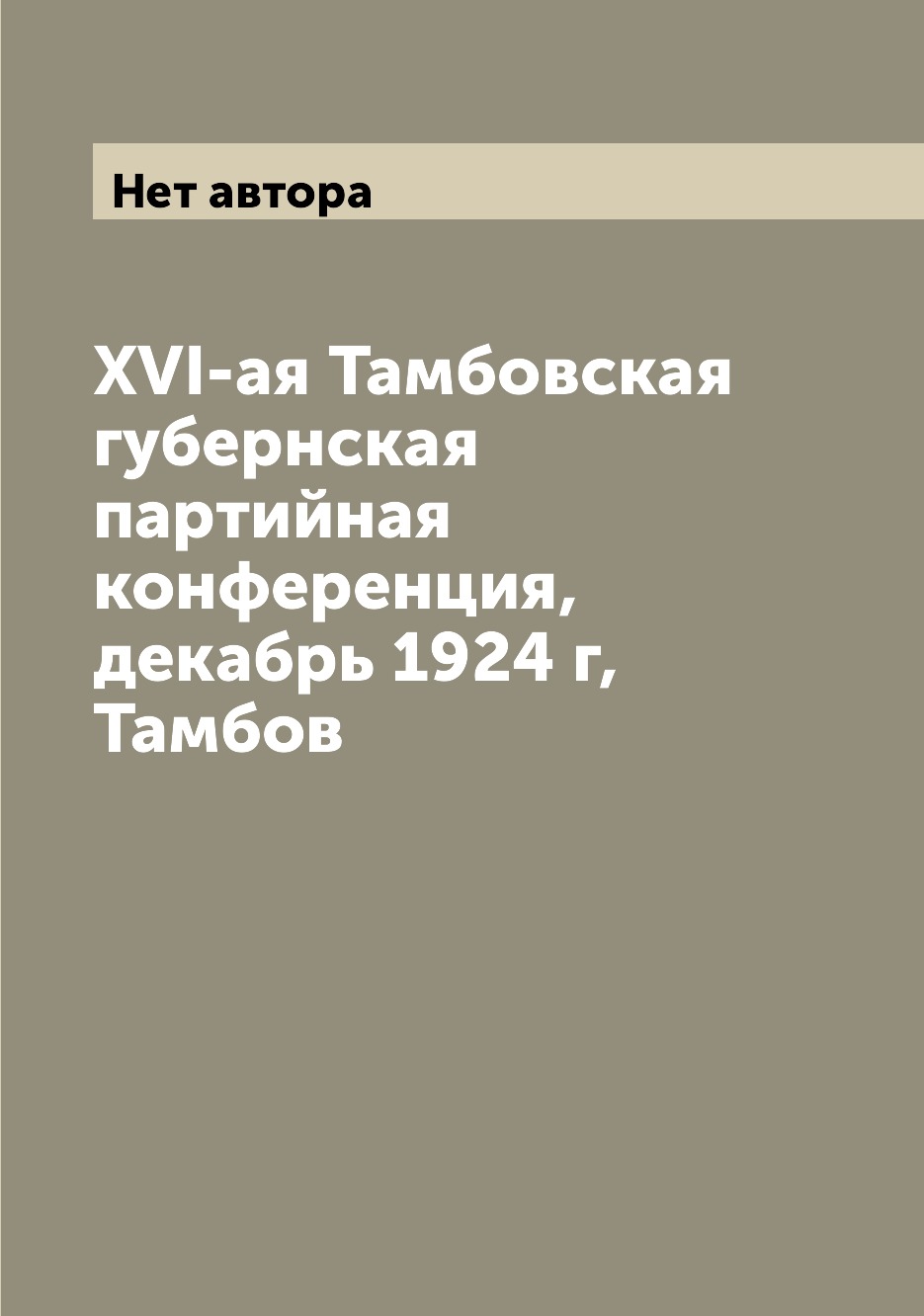 

Книга XVI-ая Тамбовская губернская партийная конференция, декабрь 1924 г, Тамбов