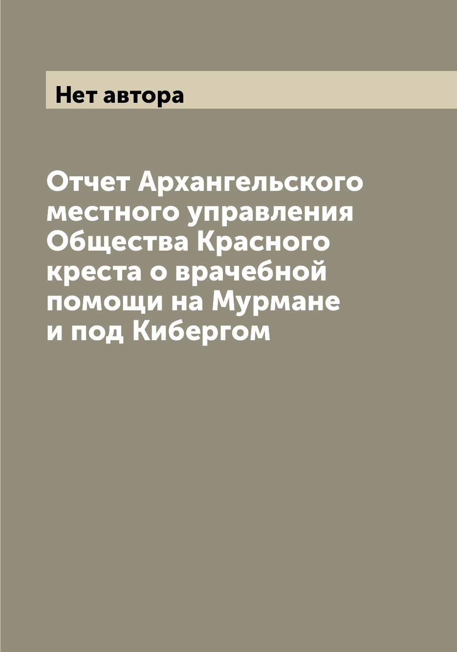 

Книга Отчет Архангельского местного управления Общества Красного креста о врачебной пом...