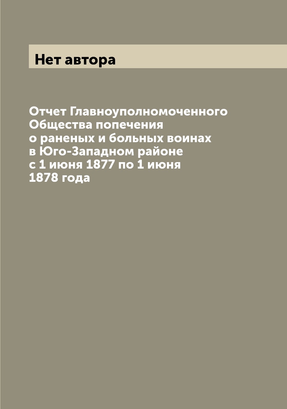 

Книга Отчет Главноуполномоченного Общества попечения о раненых и больных воинах в Юго-З...