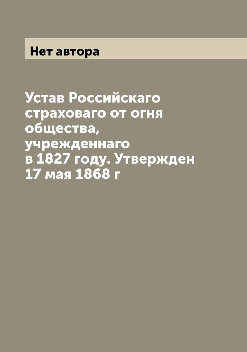 

Книга Устав Российскаго страховаго от огня общества, учрежденнаго в 1827 году. Утвержде...