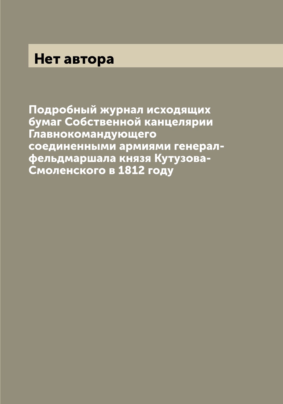 

Книга Подробный журнал исходящих бумаг Собственной канцелярии Главнокомандующего…