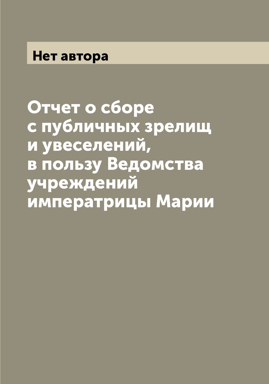 

Книга Отчет о сборе с публичных зрелищ и увеселений, в пользу Ведомства учреждений импе...