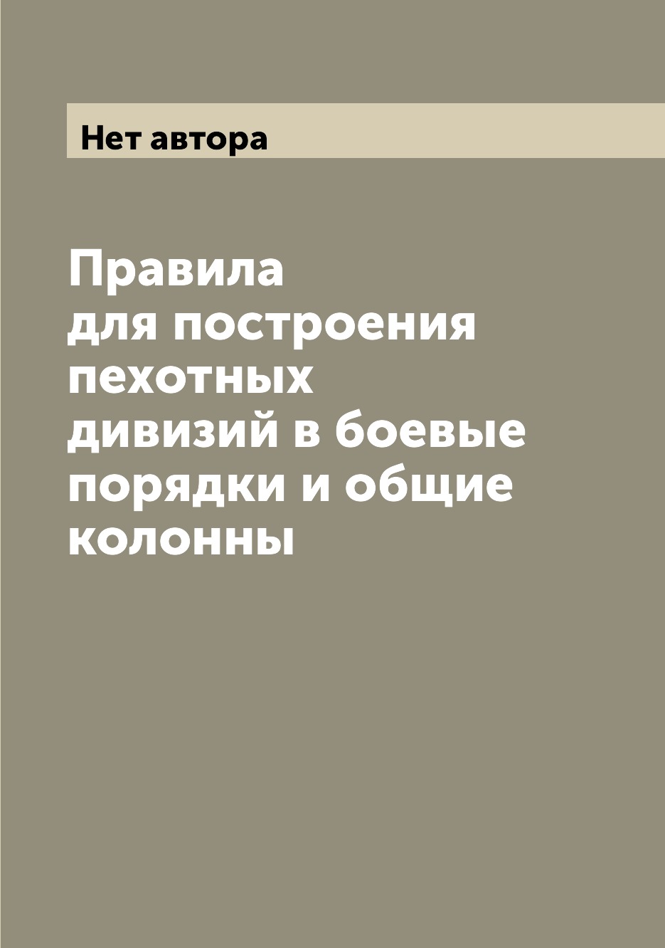 

Книга Правила для построения пехотных дивизий в боевые порядки и общие колонны