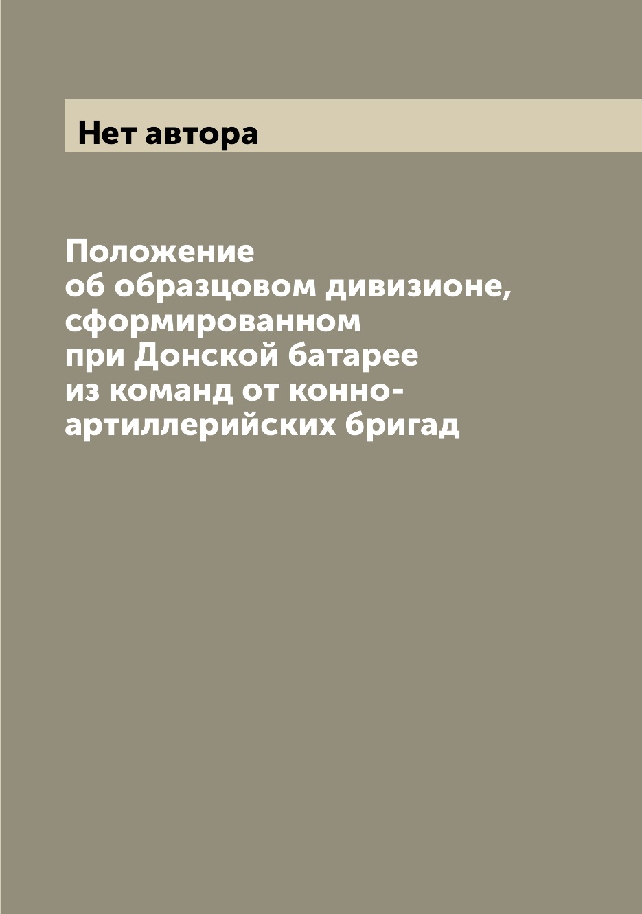 

Книга Положение об образцовом дивизионе, сформированном при Донской батарее из команд о...