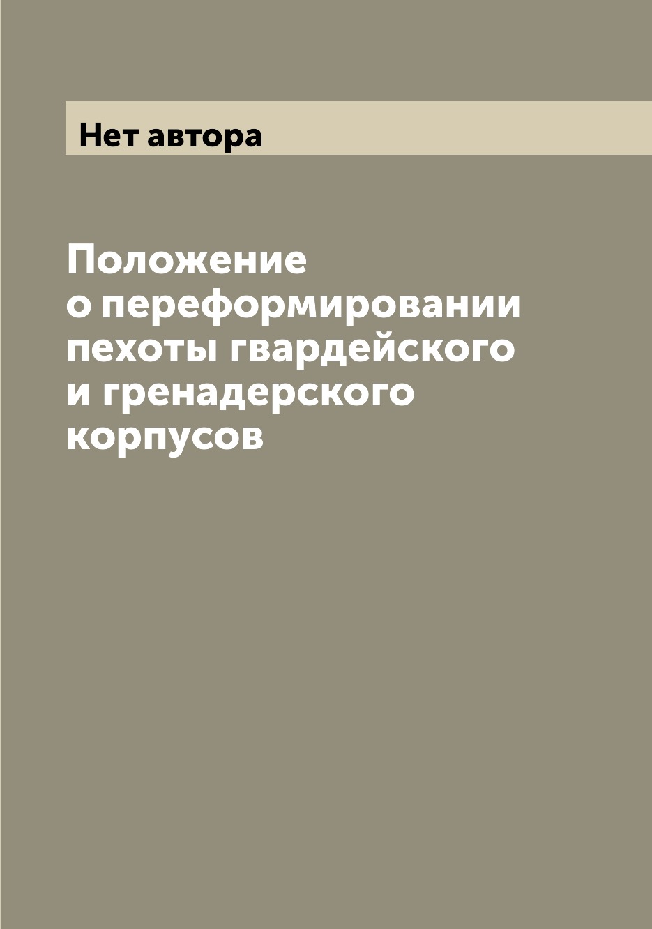 

Книга Положение о переформировании пехоты гвардейского и гренадерского корпусов