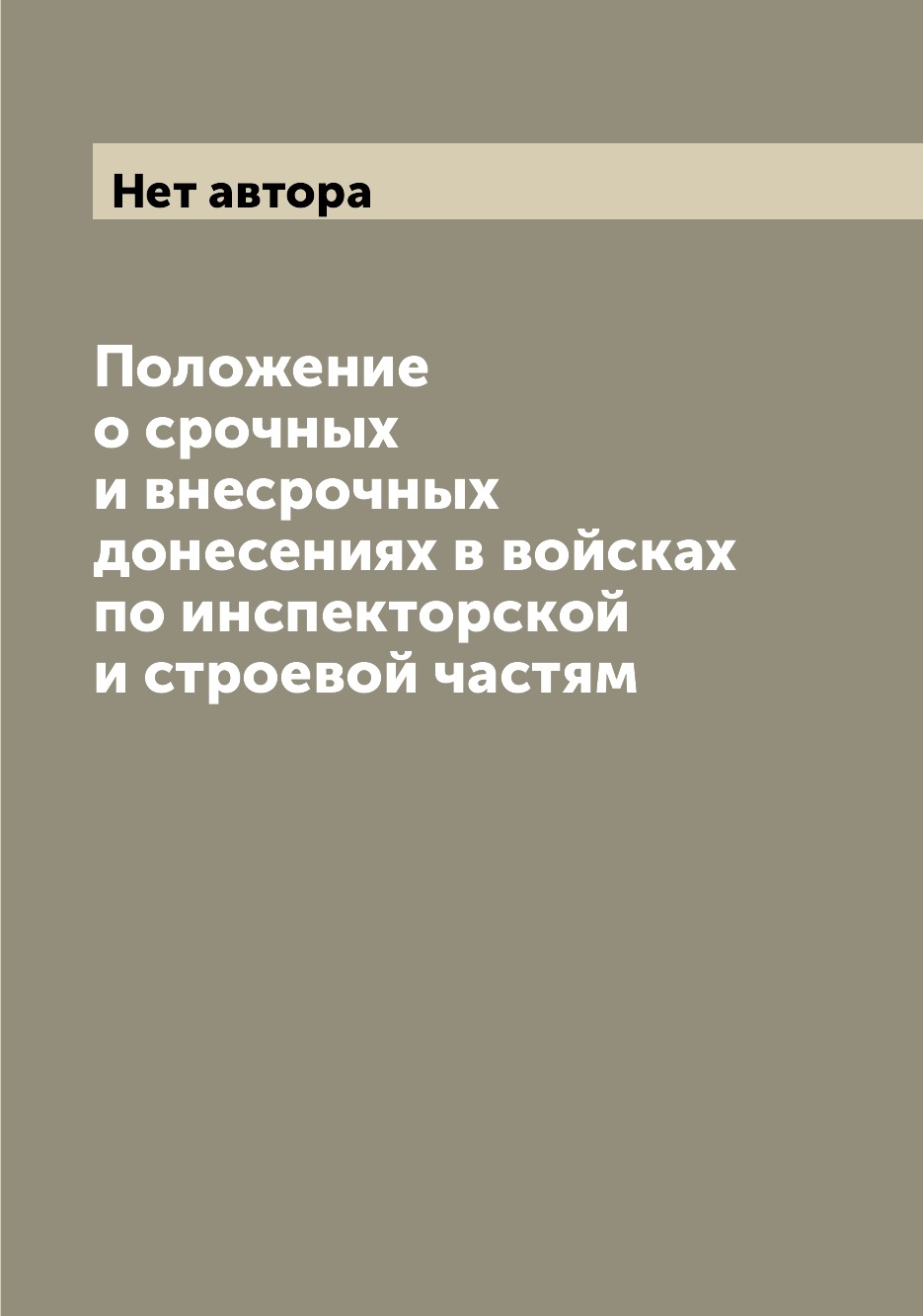 

Книга Положение о срочных и внесрочных донесениях в войсках по инспекторской и строевой...