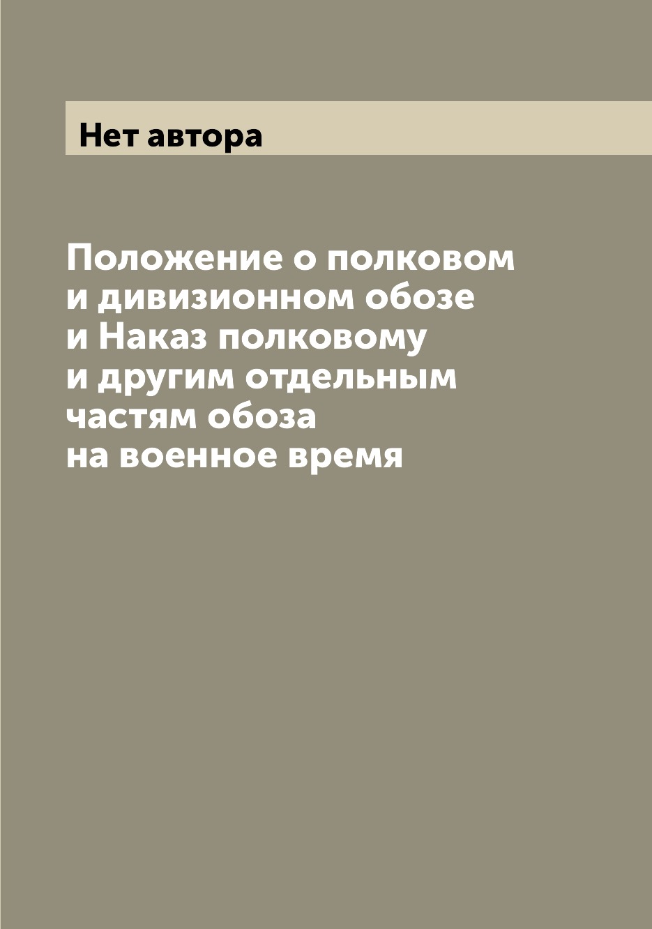 

Книга Положение о полковом и дивизионном обозе и Наказ полковому и другим отдельным час...