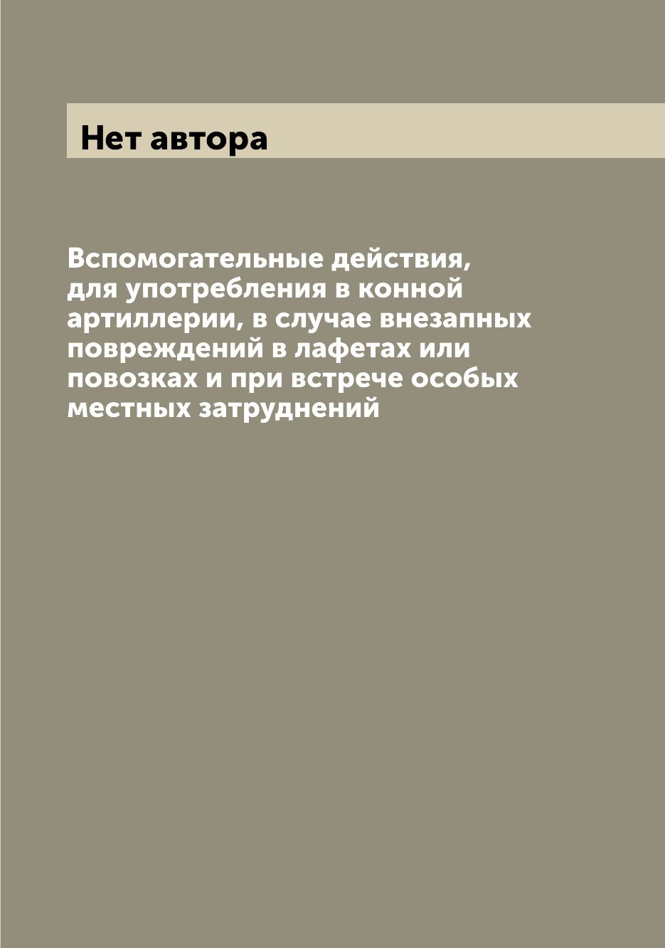 

Книга Вспомогательные действия, для употребления в конной артиллерии, в случае внезапны...