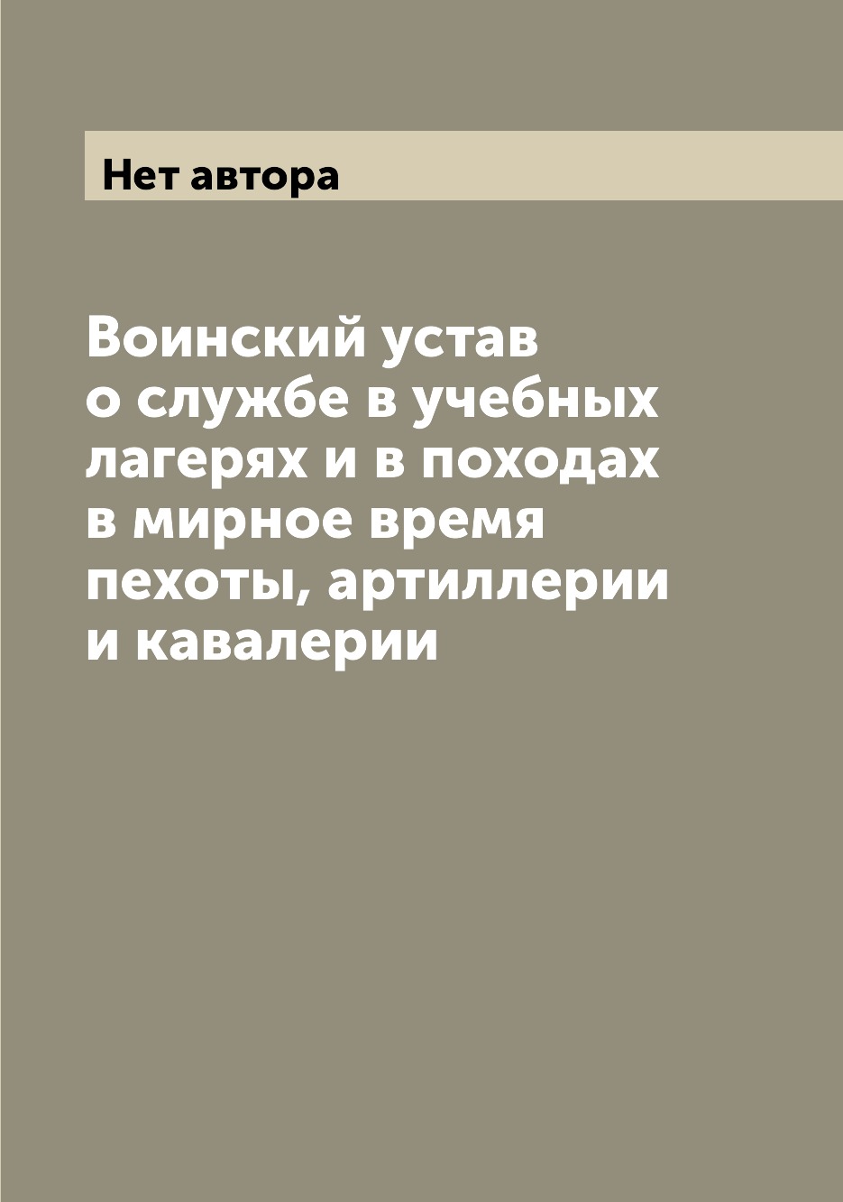 

Воинский устав о службе в учебных лагерях и в походах в мирное время пехоты, арти...