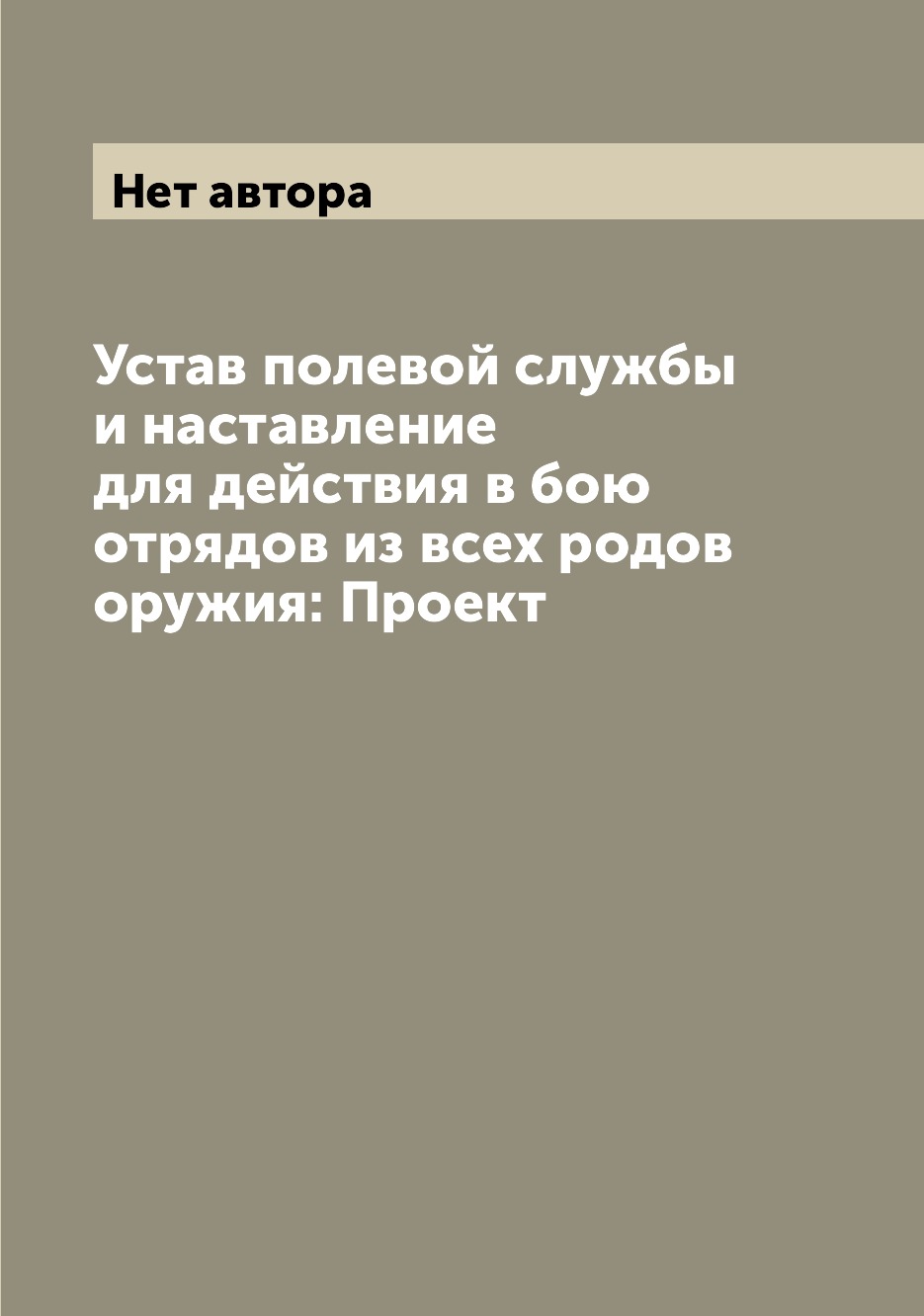 

Устав полевой службы и наставление для действия в бою отрядов из всех родов оружи...