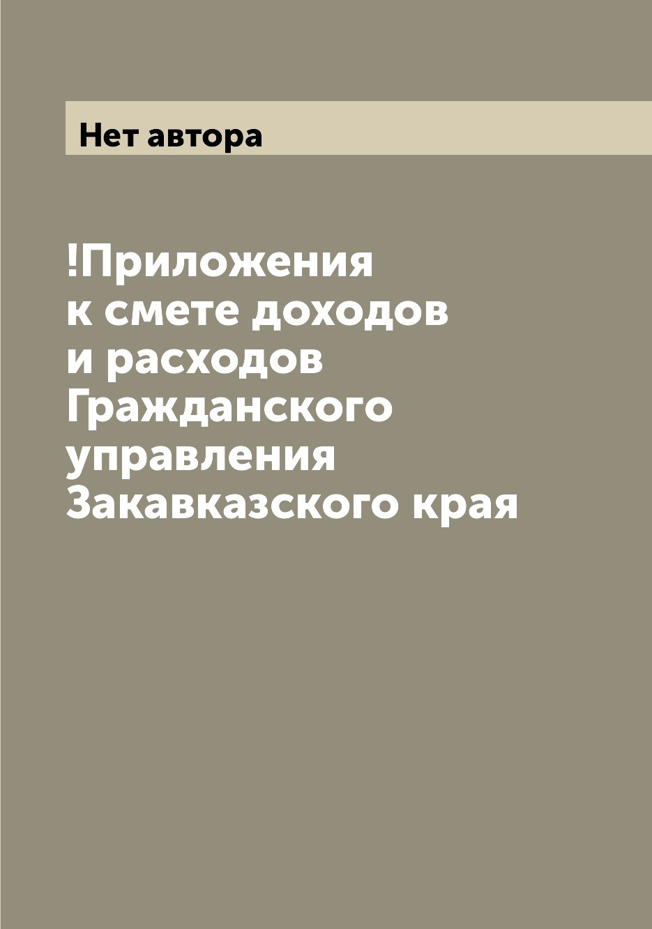 

Книга !Приложения к смете доходов и расходов Гражданского управления Закавказского края