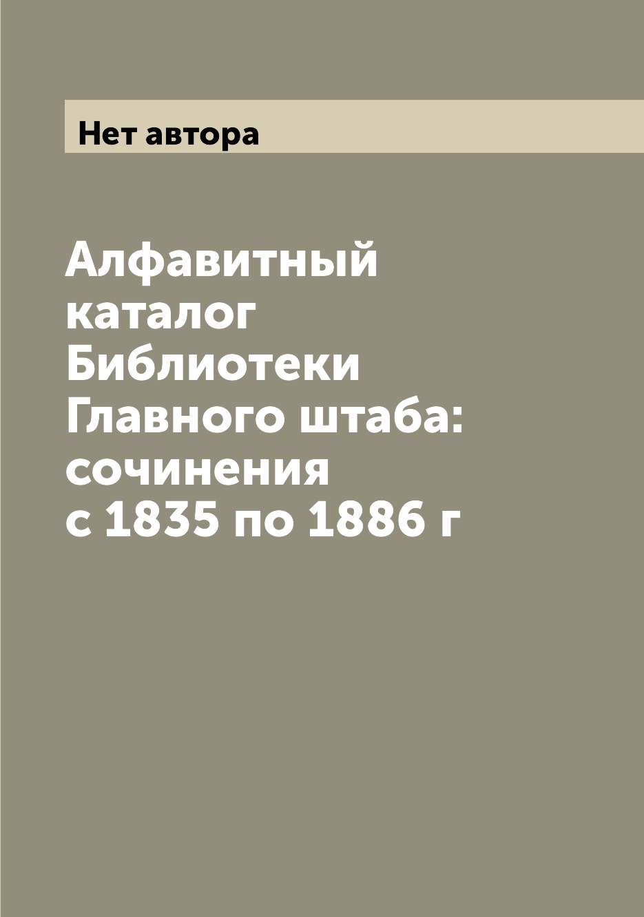 

Книга Алфавитный каталог Библиотеки Главного штаба: сочинения с 1835 по 1886 г