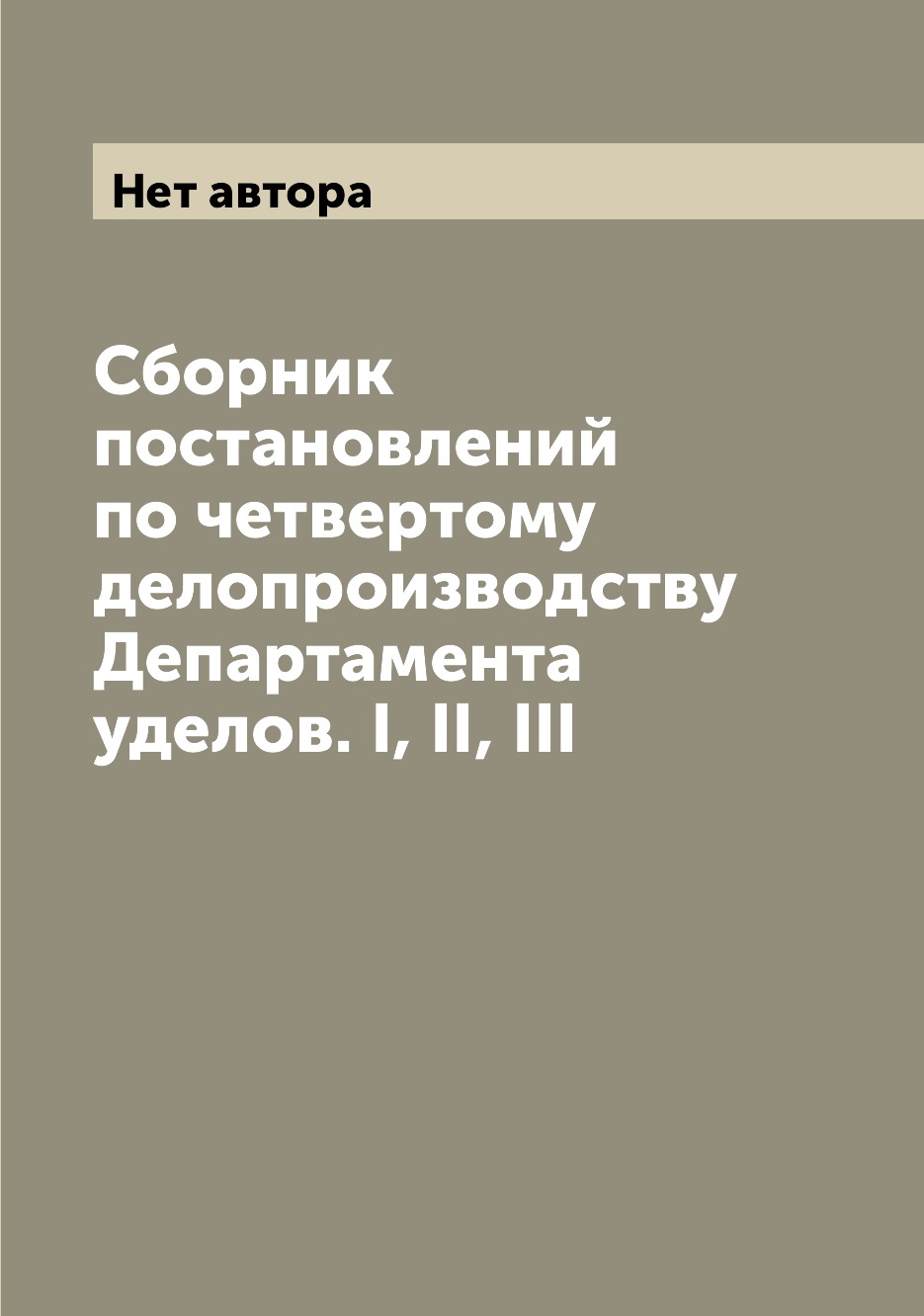 

Книга Сборник постановлений по четвертому делопроизводству Департамента уделов. I, II, III