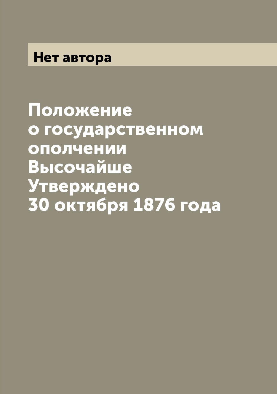 

Книга Положение о государственном ополчении Высочайше Утверждено 30 октября 1876 года