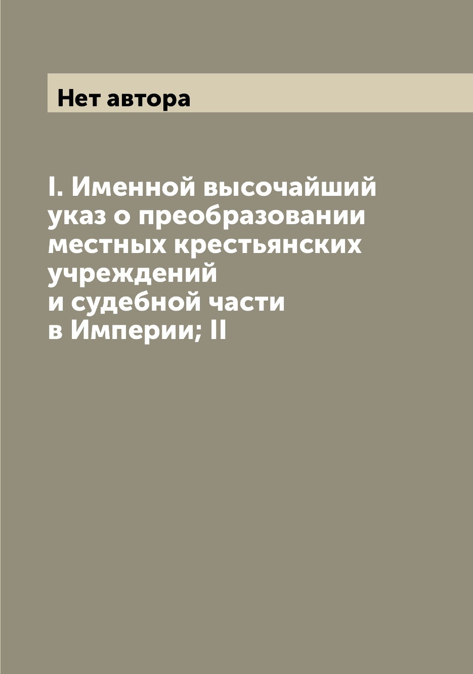 

I. Именной высочайший указ о преобразовании местных крестьянских учреждений и суд...