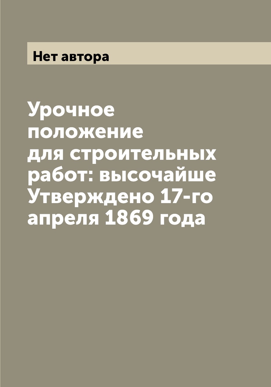 

Урочное положение для строительных работ: высочайше Утверждено 17-го апреля 1869 ...