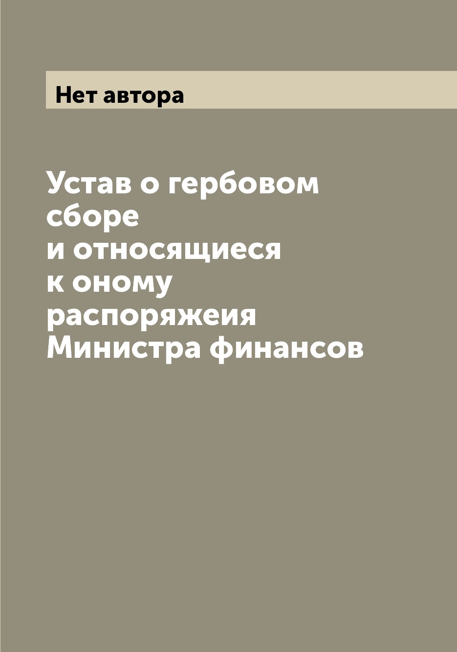 

Книга Устав о гербовом сборе и относящиеся к оному распоряжеия Министра финансов