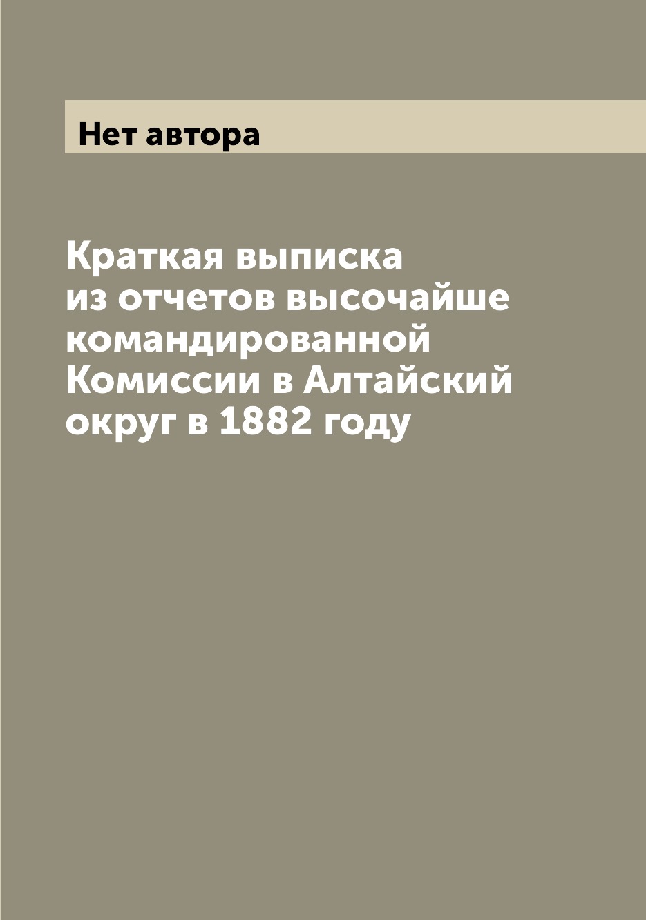 

Книга Краткая выписка из отчетов высочайше командированной Комиссии в Алтайский округ в...