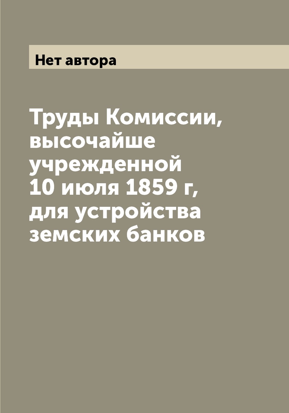 

Книга Труды Комиссии, высочайше учрежденной 10 июля 1859 г, для устройства земских банков