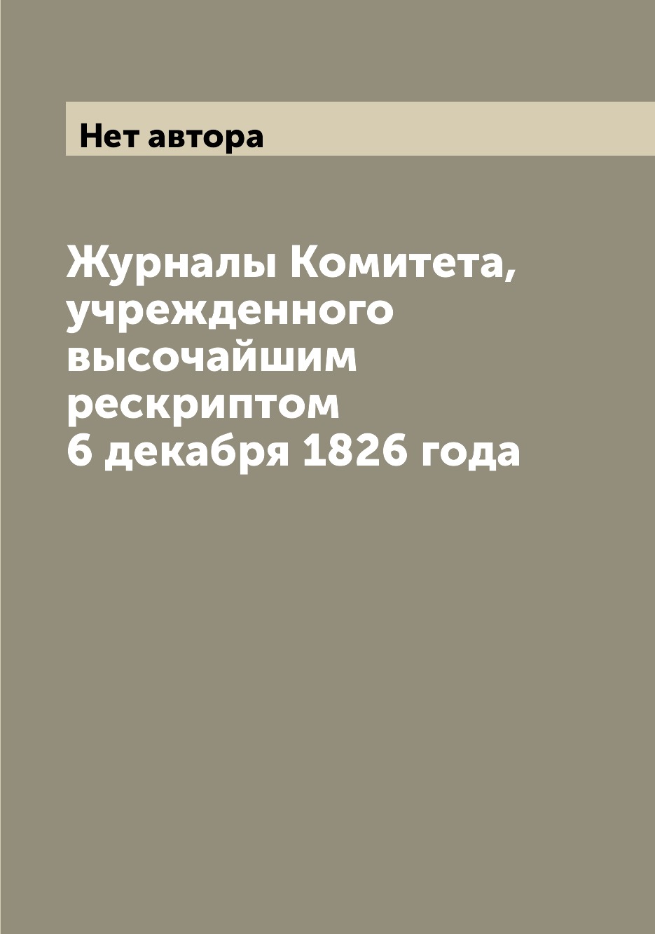 

Журналы Комитета, учрежденного высочайшим рескриптом 6 декабря 1826 года