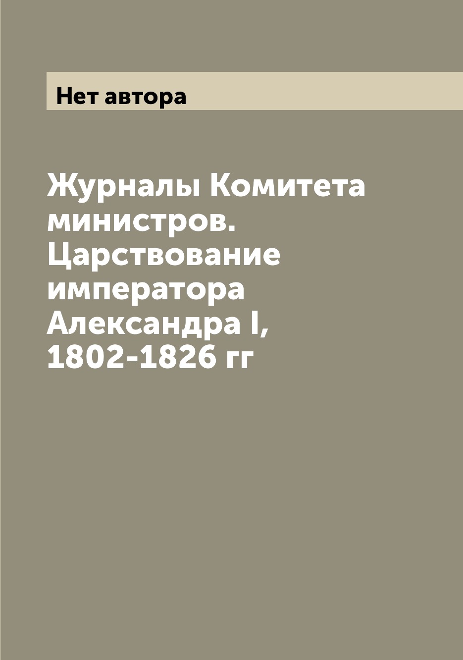 

Журналы Комитета министров. Царствование императора Александра I, 1802-1826 гг