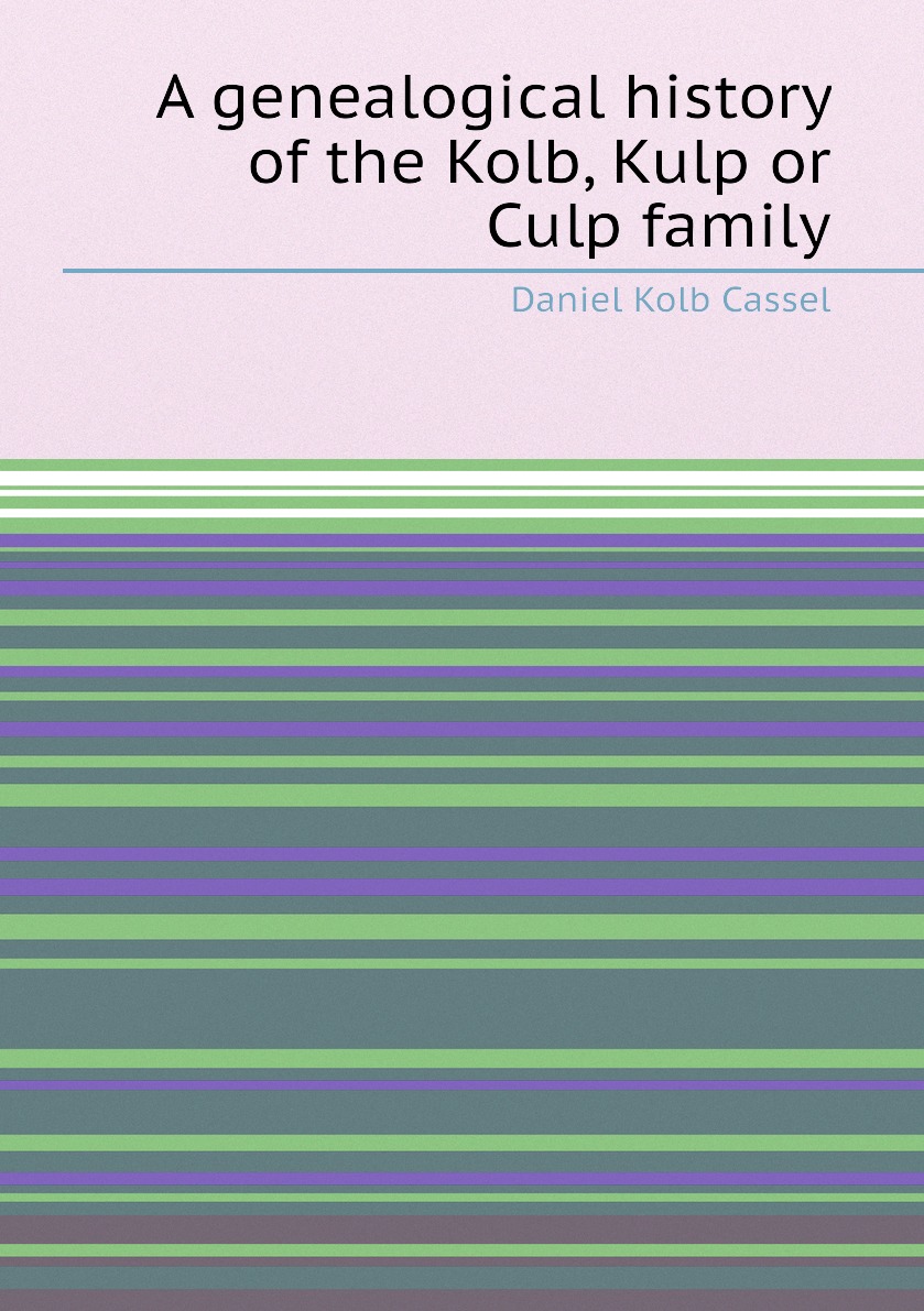 

A genealogical history of the Kolb, Kulp or Culp family