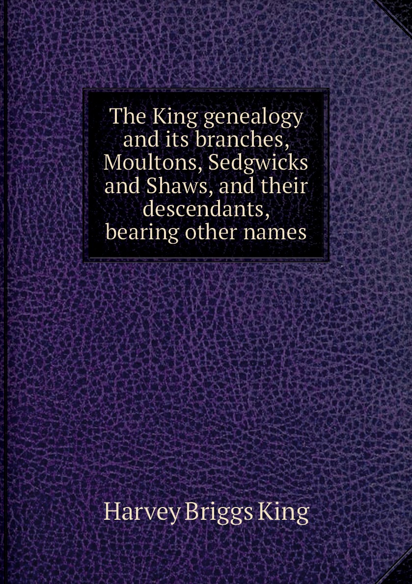 

The King genealogy and its branches, Moultons, Sedgwicks and Shaws, and their descendants