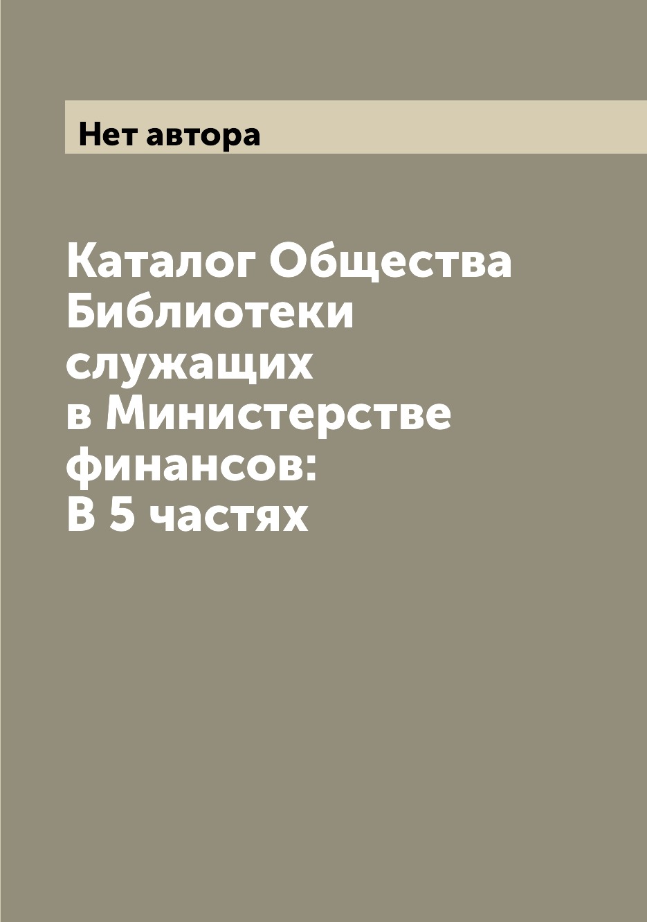 

Книга Каталог Общества Библиотеки служащих в Министерстве финансов: В 5 частях
