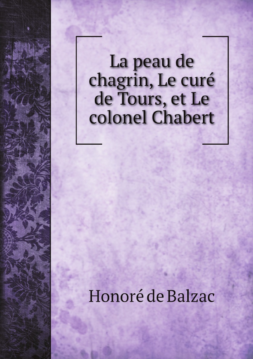 

La peau de chagrin, Le cure de Tours, et Le colonel Chabert
