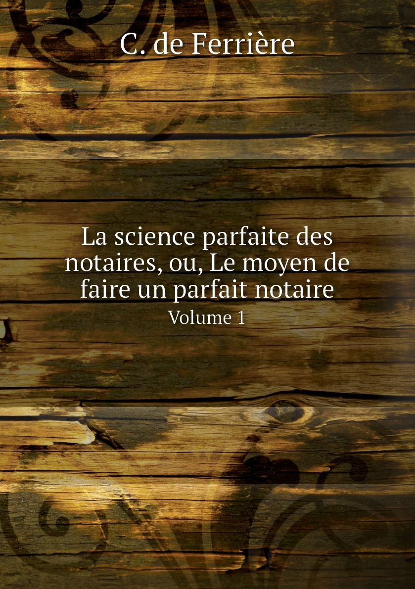 

La science parfaite des notaires, ou, Le moyen de faire un parfait notaire