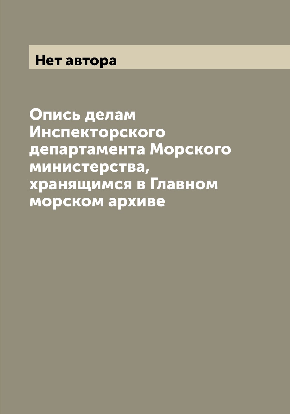 

Книга Опись делам Инспекторского департамента Морского министерства, хранящимся в Главн...