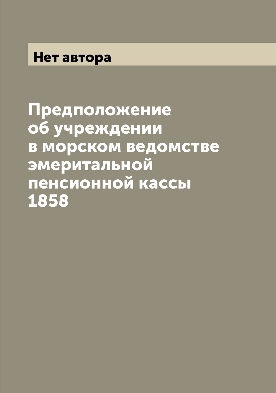

Книга Предположение об учреждении в морском ведомстве эмеритальной пенсионной кассы 1858