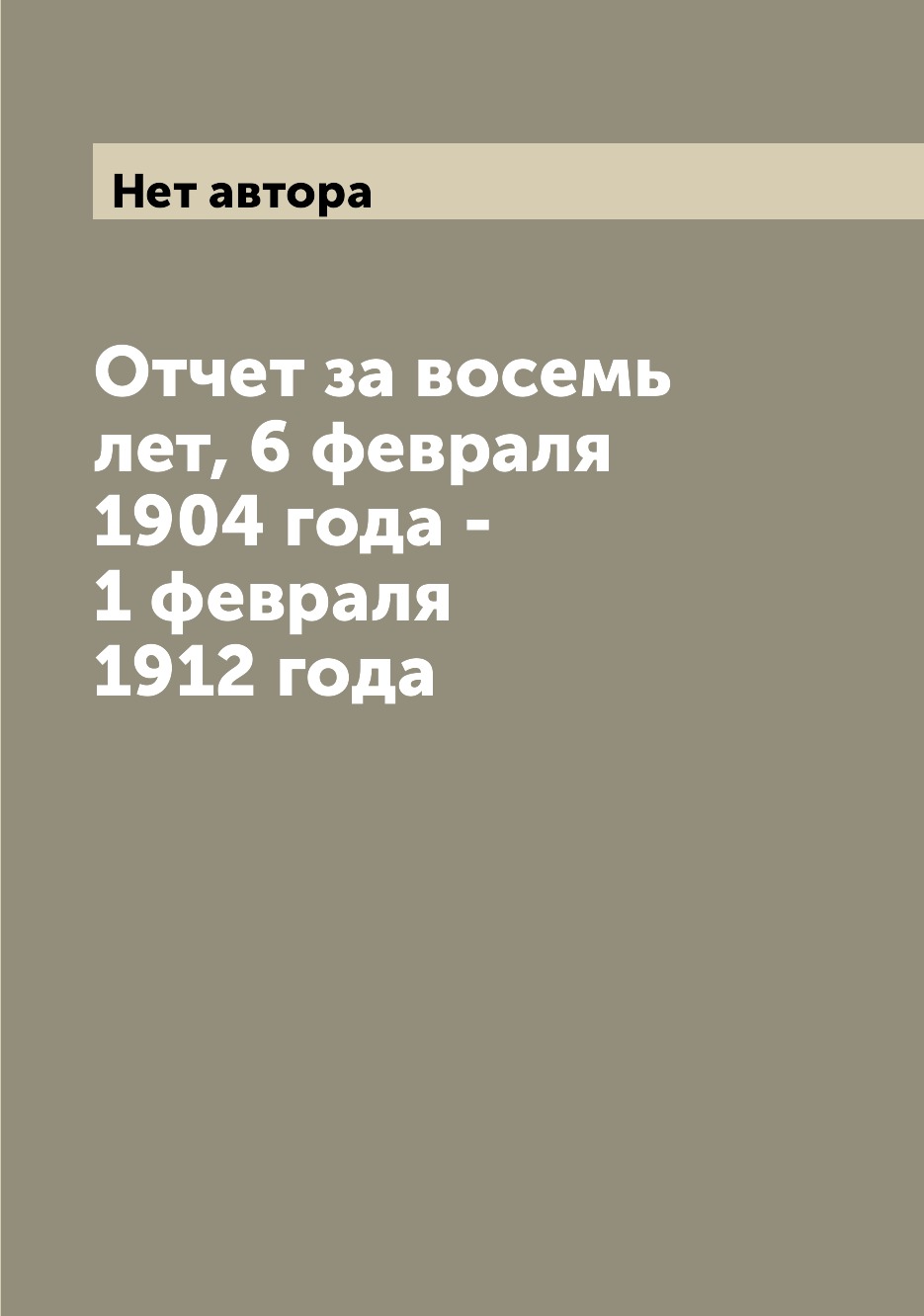 

Книга Отчет за восемь лет, 6 февраля 1904 года - 1 февраля 1912 года