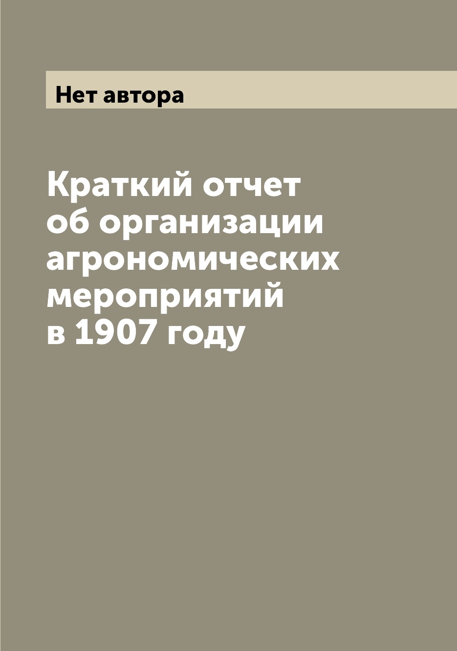 

Книга Краткий отчет об организации агрономических мероприятий в 1907 году