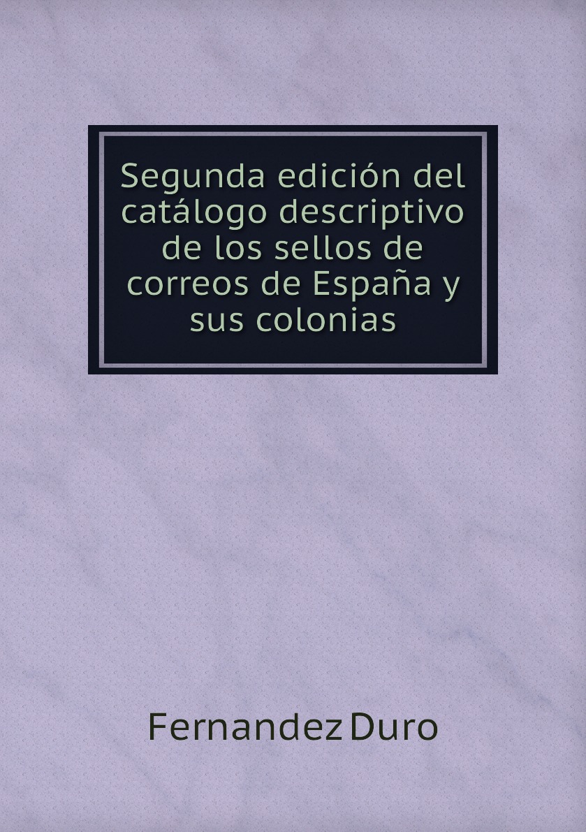 

Segunda edicion del catalogo descriptivo de los sellos de correos de Espana y sus colonias