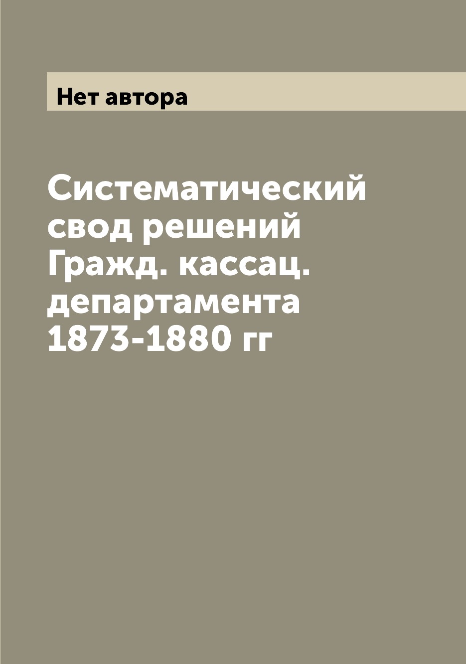 

Книга Систематический свод решений Гражд. кассац. департамента 1873-1880 гг